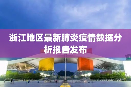 浙江地区最新肺炎疫情数据分析报告发布