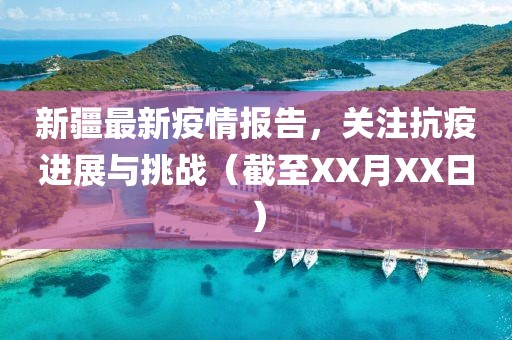 新疆最新疫情报告，关注抗疫进展与挑战（截至XX月XX日）