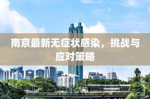 南京最新无症状感染，挑战与应对策略