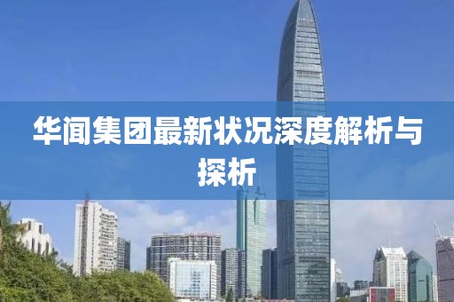 华闻集团最新状况深度解析与探析