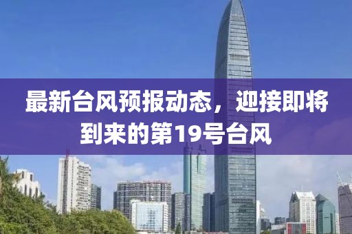 最新台风预报动态，迎接即将到来的第19号台风
