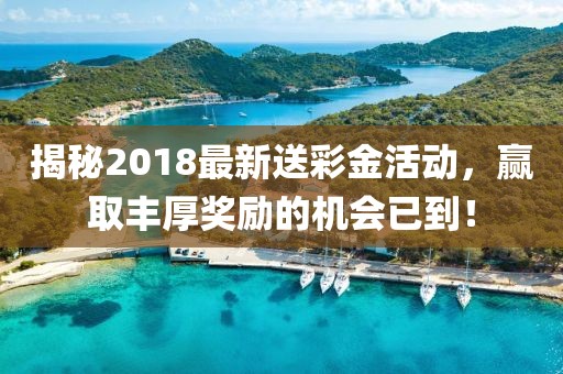 揭秘2018最新送彩金活动，赢取丰厚奖励的机会已到！