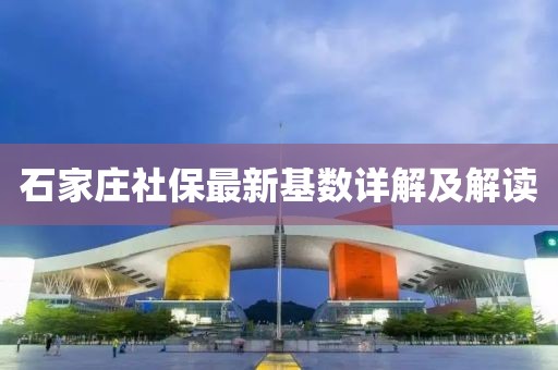 石家庄社保最新基数详解及解读