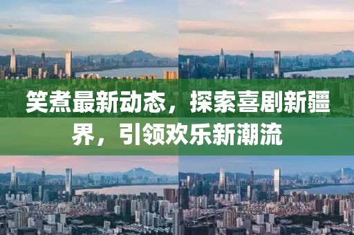 笑煮最新动态，探索喜剧新疆界，引领欢乐新潮流