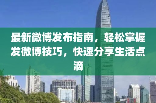 最新微博发布指南，轻松掌握发微博技巧，快速分享生活点滴