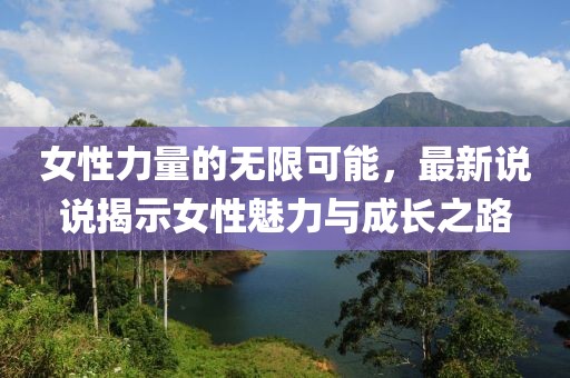 女性力量的无限可能，最新说说揭示女性魅力与成长之路