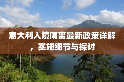 意大利入境隔离最新政策详解，实施细节与探讨