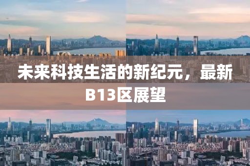 未来科技生活的新纪元，最新B13区展望
