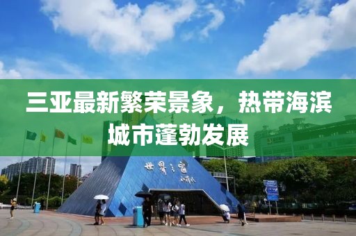 三亚最新繁荣景象，热带海滨城市蓬勃发展