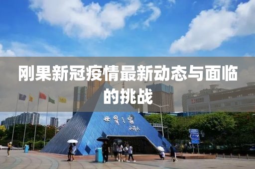 刚果新冠疫情最新动态与面临的挑战