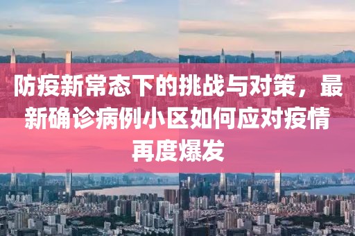 防疫新常态下的挑战与对策，最新确诊病例小区如何应对疫情再度爆发