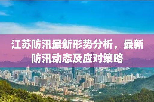 江苏防汛最新形势分析，最新防汛动态及应对策略