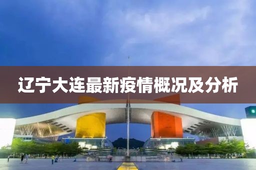 辽宁大连最新疫情概况及分析