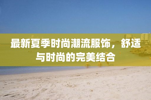 最新夏季时尚潮流服饰，舒适与时尚的完美结合