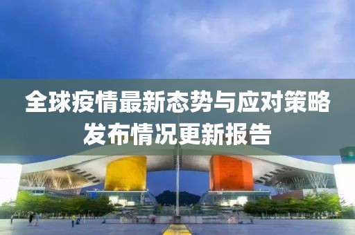 全球疫情最新态势与应对策略发布情况更新报告