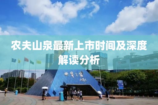 农夫山泉最新上市时间及深度解读分析