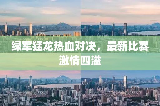 绿军猛龙热血对决，最新比赛激情四溢
