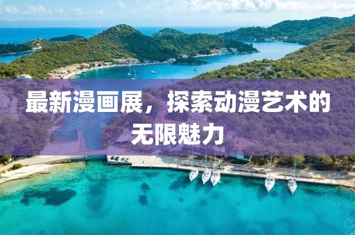 最新漫画展，探索动漫艺术的无限魅力
