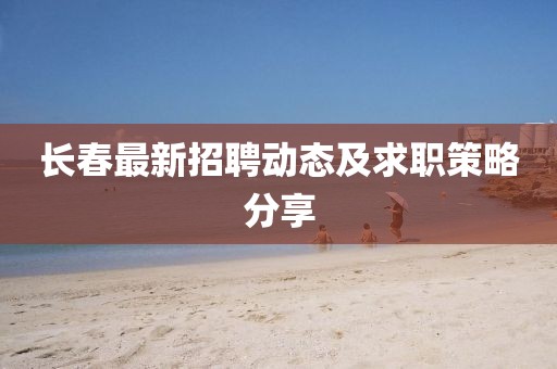 长春最新招聘动态及求职策略分享