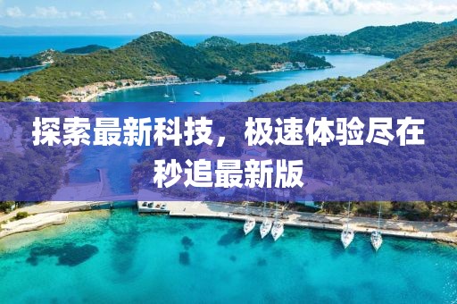 探索最新科技，极速体验尽在秒追最新版