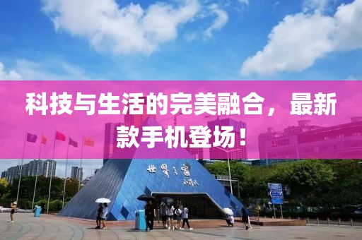 科技与生活的完美融合，最新款手机登场！