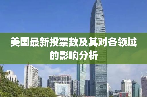 美国最新投票数及其对各领域的影响分析
