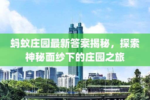 蚂蚁庄园最新答案揭秘，探索神秘面纱下的庄园之旅