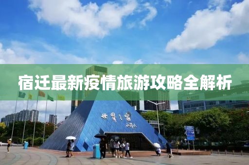 宿迁最新疫情旅游攻略全解析