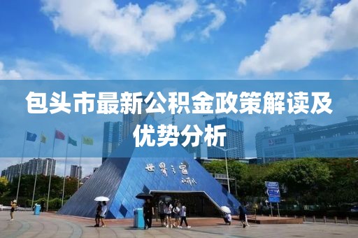 包头市最新公积金政策解读及优势分析