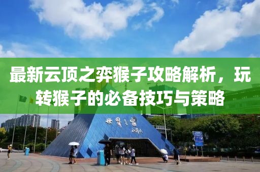 最新云顶之弈猴子攻略解析，玩转猴子的必备技巧与策略