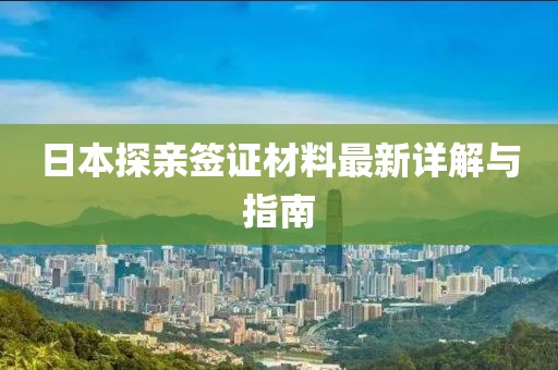 日本探亲签证材料最新详解与指南
