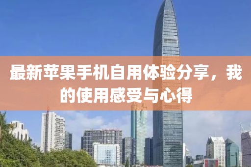 最新苹果手机自用体验分享，我的使用感受与心得