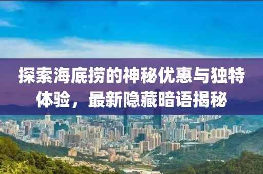 探索海底捞的神秘优惠与独特体验，最新隐藏暗语揭秘