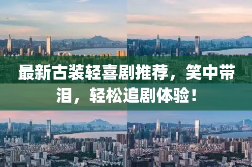 最新古装轻喜剧推荐，笑中带泪，轻松追剧体验！