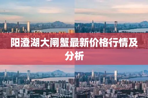 阳澄湖大闸蟹最新价格行情及分析