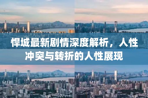 悍城最新剧情深度解析，人性冲突与转折的人性展现