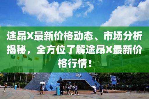 途昂X最新价格动态、市场分析揭秘，全方位了解途昂X最新价格行情！