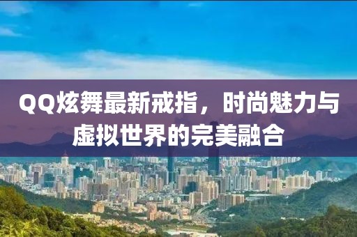 QQ炫舞最新戒指，时尚魅力与虚拟世界的完美融合
