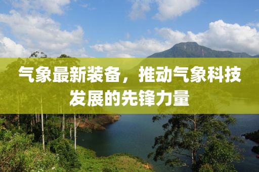 气象最新装备，推动气象科技发展的先锋力量