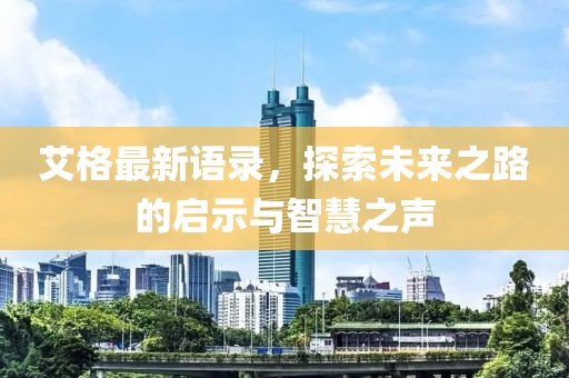艾格最新语录，探索未来之路的启示与智慧之声