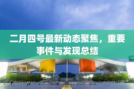 二月四号最新动态聚焦，重要事件与发现总结