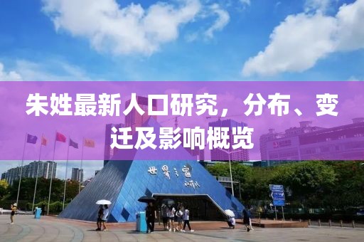朱姓最新人口研究，分布、变迁及影响概览