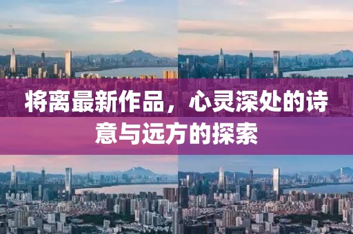 将离最新作品，心灵深处的诗意与远方的探索