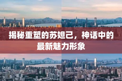 揭秘重塑的苏妲己，神话中的最新魅力形象