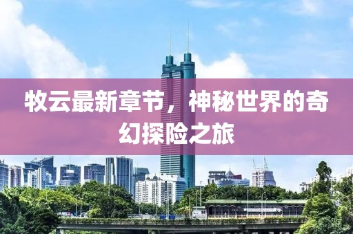 牧云最新章节，神秘世界的奇幻探险之旅