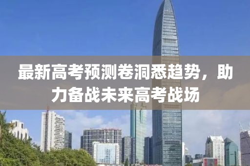 最新高考预测卷洞悉趋势，助力备战未来高考战场
