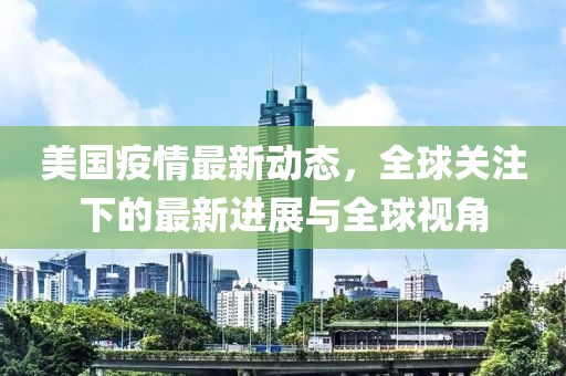 美国疫情最新动态，全球关注下的最新进展与全球视角
