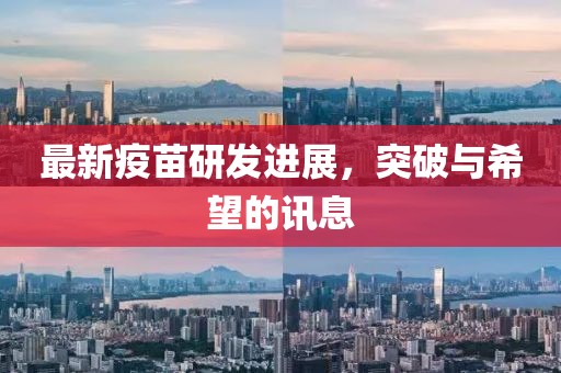 最新疫苗研发进展，突破与希望的讯息