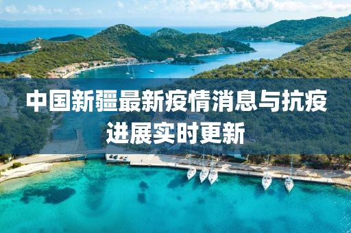中国新疆最新疫情消息与抗疫进展实时更新