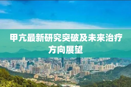 甲亢最新研究突破及未来治疗方向展望